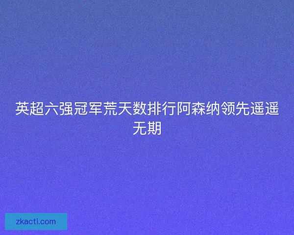 英超六强冠军荒天数排行阿森纳领先遥遥无期