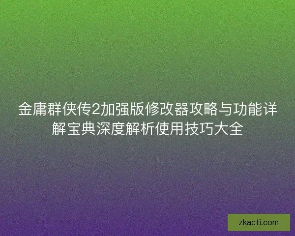 金庸群侠传2加强版修改器攻略与功能详解宝典深度解析使用技巧大全