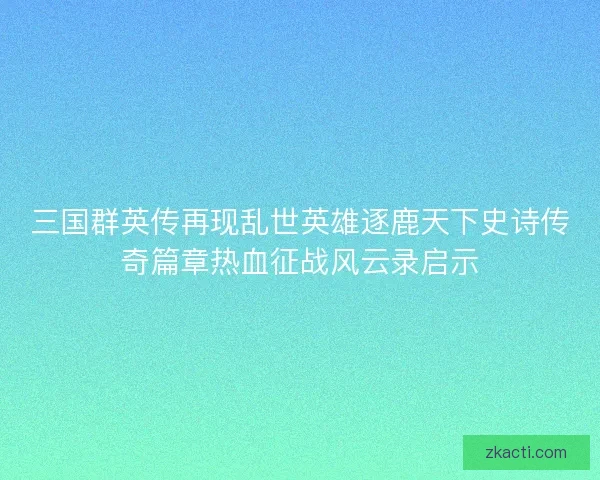三国群英传再现乱世英雄逐鹿天下史诗传奇篇章热血征战风云录启示