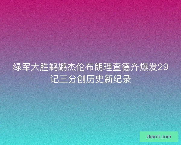 绿军大胜鹈鹕杰伦布朗理查德齐爆发29记三分创历史新纪录