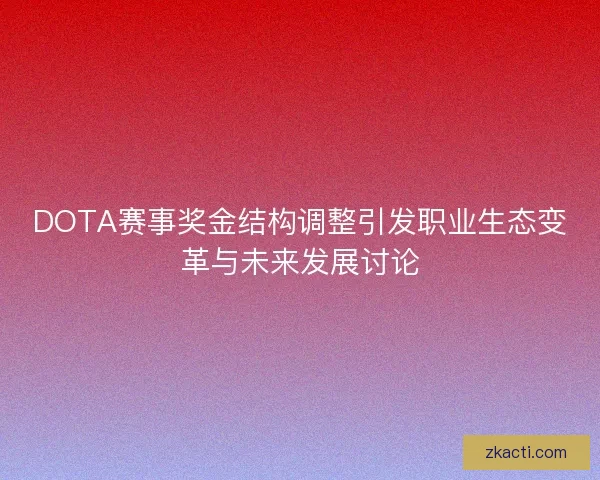DOTA赛事奖金结构调整引发职业生态变革与未来发展讨论