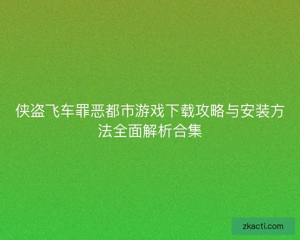 侠盗飞车罪恶都市游戏下载攻略与安装方法全面解析合集