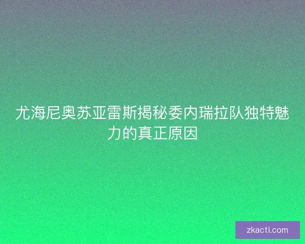 尤海尼奥苏亚雷斯揭秘委内瑞拉队独特魅力的真正原因