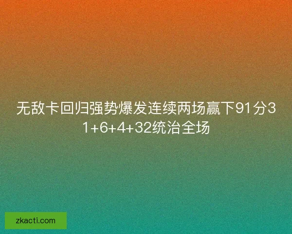 无敌卡回归强势爆发连续两场赢下91分31+6+4+32统治全场